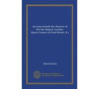 An essay towards the character of Her late Majesty Caroline, Queen-Consort of Great Britain, & c