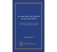 An essay upon the relation of cause and effect: controverting the doctrine of Mr. Hume, concerning the nature of that relation, with observations upon ... Mr. Lawrence connected with the same subject