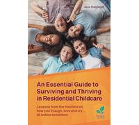An Essential Guide to Surviving and Thriving in Residential Childcare: Lessons from the frontline on how you'll laugh, love and cry ... all before lunchtime