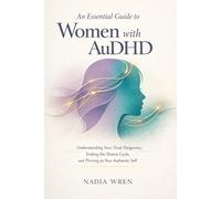 An Essential Guide to Women with AuDHD: Understanding Your Dual Diagnosis, Ending the Shame Cycle, and Thriving as Your Authentic Self