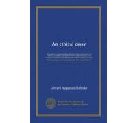 An ethical essay: Or, an attempt to enumerate the several duties which we owe to God, our Saviour, our neighbour and ourselves, and the virtues and ... vices and ill dispositions. To each...