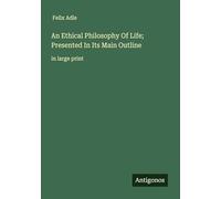An Ethical Philosophy Of Life; Presented In Its Main Outline: in large print