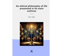 An ethical philosophy of life presented in its main outlines (Classic Books)