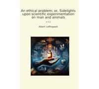 An ethical problem; or, Sidelights upon scientific experimentation on man and animals (Classic Books)