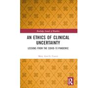 An Ethics of Clinical Uncertainty: Lessons from the COVID-19 Pandemic (Routledge Annals of Bioethics)