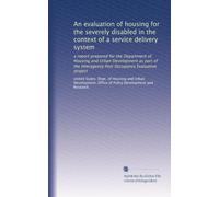 An evaluation of housing for the severely disabled in the context of a service delivery system: a report prepared for the Department of Housing and ... Post Occupancy Evaluation project: Volume 1