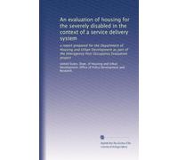 An evaluation of housing for the severely disabled in the context of a service delivery system: a report prepared for the Department of Housing and ... Post Occupancy Evaluation project: Volume 2