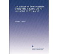 An evaluation of the western phosphate industry and its resources (in five parts)