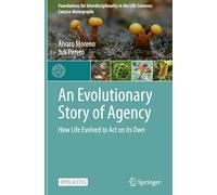 An Evolutionary Story of Agency: How Life Evolved to Act on its Own (Foundations for Interdisciplinarity in the Life Sciences: Concise Monographs)