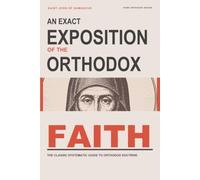An Exact Exposition of the Orthodox Faith: The Classic Systematic Guide to Orthodox Doctrine