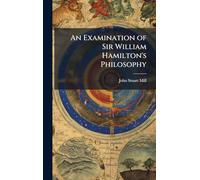 An Examination of Sir William Hamilton's Philosophy