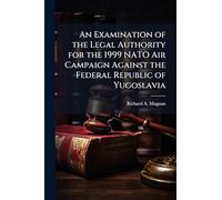 An Examination of the Legal Authority for the 1999 NATO Air Campaign Against the Federal Republic of Yugoslavia