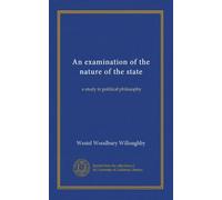 An examination of the nature of the state: a study in political philosophy