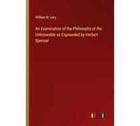 An Examination of the Philosophy of the Unknowable as Expounded by Herbert Spencer