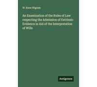 An Examination of the Rules of Law respecting the Admission of Extrinsic Evidence in Aid of the Interpretation of Wills