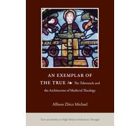 An Exemplar of the True: The Tabernacle and the Architecture of Medieval Theology (Texts and Studies in High Medieval Scholastic Thought)