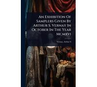 An Exhibition Of Samplers Given By Arthur S. Vernay In October In The Year Mcmxvi