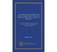 An exhortation to the inhabitants of the province of South Carolina, to bring their deeds to the light of Christ, in their own consciences: in which ... in the important business of religion