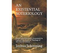 AN EXISTENTIAL SOTERIOLOGY: Penal Substitutionary Atonement in Light of the Mystical Theology of the Church Fathers