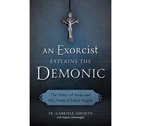 An Exorcist Explains the Demonic: The Antics of Satan and His Army of Fallen Angels