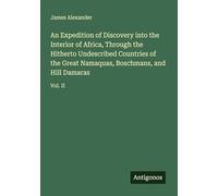 An Expedition of Discovery into the Interior of Africa, Through the Hitherto Undescribed Countries of the Great Namaquas, Boschmans, and Hill Damaras: Vol. II