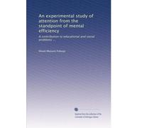 An experimental study of attention from the standpoint of mental efficiency: A contribution to educational and social problems ...