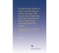 An Experimental Treatise on Optics Comprehending the Leading Principles of the Science and an Explanation of the More Important and Curious Optical ... of the University at Cambridge, New England.