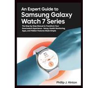 AN EXPERT GUIDE TO SAMSUNG GALAXY WATCH 7 SERIES: The Step-by-Step Manual to Transform Your Smartwatch Experience - Setup, Health Monitoring, Apps, ... Features Made Simple (The How-To Handbooks)