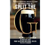An Expert's Guide To Split The G - An Unofficial Guide: Perfect Your Sip, Embrace the Tradition, Master the Pint