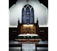 An Explanation of Christian Worship and the Biblical Foundations of the Lutheran Service