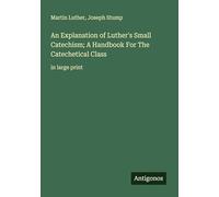 An Explanation of Luther's Small Catechism; A Handbook For The Catechetical Class: in large print