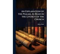 An Explanation of the Psalms, As Read in the Liturgy of the Church