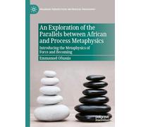 An Exploration of the Parallels between African and Process Metaphysics: Introducing the Metaphysics of Force and Becoming (Palgrave Perspectives on Process Philosophy)