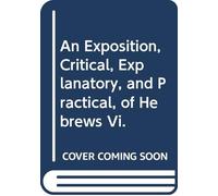 An Exposition, Critical, Explanatory, and Practical, of Hebrews Vi.