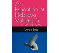 An Exposition of Hebrews Volume 3: A. W. Pink 1938