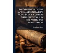 An Exposition of the Apocalypse On a New Principle of a Literal Interpretation, by the Author of 'diatessaron'