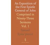 An Exposition of the First Epistle General of John: Comprised in Ninety-Three Sermons