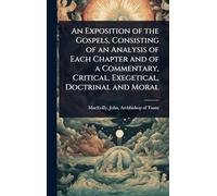 An Exposition of the Gospels, Consisting of an Analysis of Each Chapter and of a Commentary, Critical, Exegetical, Doctrinal and Moral