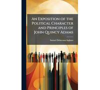 An Exposition of the Political Character and Principles of John Quincy Adams