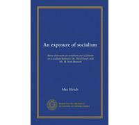 An exposure of socialism: three addresses on socialism and a Debate on socialism between Mr. Max Hirsch and Mr. H. Scott Bennett
