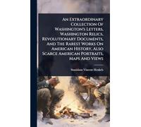 An Extraordinary Collection Of Washington's Letters, Washington Relics, Revolutionary Documents, And The Rarest Works On American History, Also Scarce American Portraits, Maps And Views
