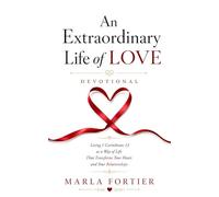 An Extraordinary Life of Love: Living 1 Corinthians 13 as a Way Of Life That Transforms Your Heart and Your Relationships