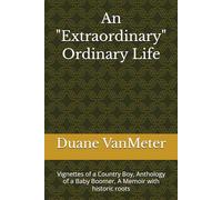 An "Extraordinary" Ordinary Life: Vignettes of a Country Boy, Anthology of a Baby Boomer, A Memoir with historic roots