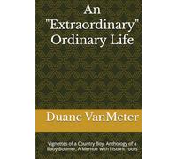 An "Extraordinary" Ordinary Life: Vignettes of a Country Boy, Anthology of a Baby Boomer, A Memoir with historic roots
