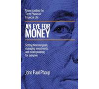 An Eye for Money: Understanding the Three Phases of Financial Life: Setting financial goals, managing investments, and estate planning for everyone