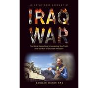 An Eyewitness Account of IRAQ WAR: Frontline Reporting, Uncovering the Truth and the Fall of Saddam Hussein
