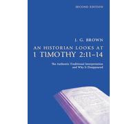 An Historian Looks at 1 Timothy 2:11-14, Second Edition: The Authentic Traditional Interpretation and Why It Disappeared