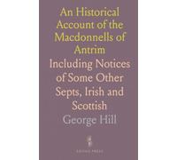 An Historical Account of the Macdonnells of Antrim: Including Notices of Some Other Septs, Irish and Scottish