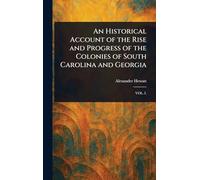 An Historical Account of the Rise and Progress of the Colonies of South Carolina and Georgia