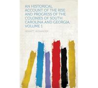 An Historical Account of the Rise and Progress of the Colonies of South Carolina and Georgia